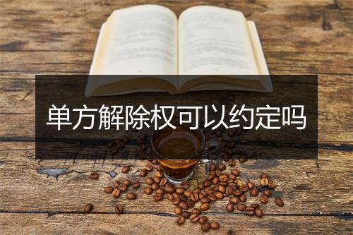 单方解除权可以约定吗