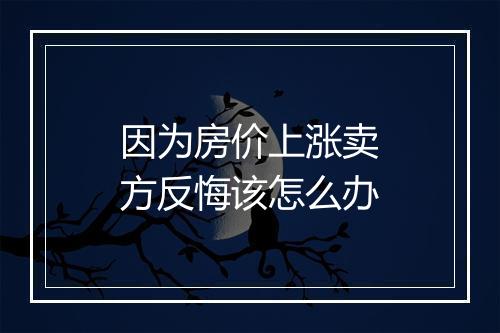 因为房价上涨卖方反悔该怎么办