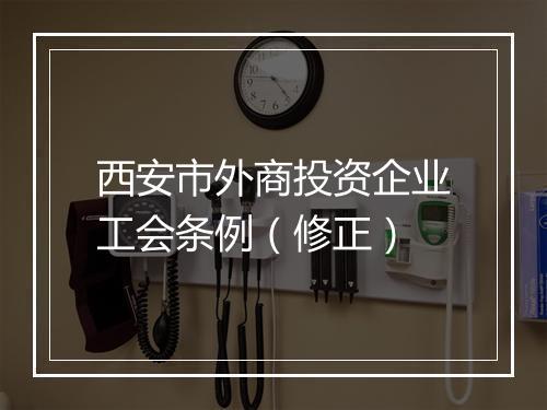 西安市外商投资企业工会条例（修正）