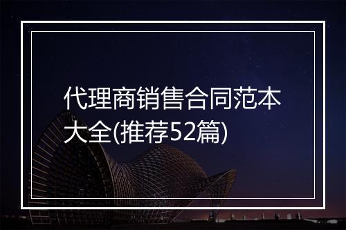 代理商销售合同范本大全(推荐52篇)