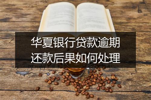 华夏银行贷款逾期还款后果如何处理