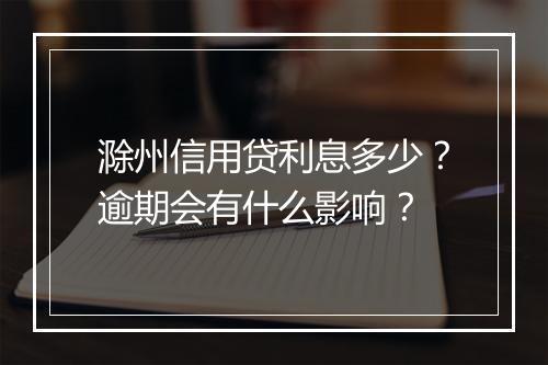 滁州信用贷利息多少？逾期会有什么影响？