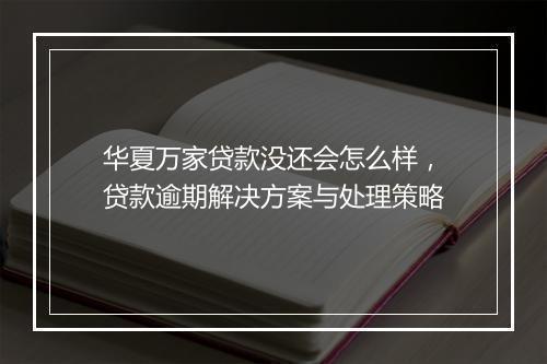华夏万家贷款没还会怎么样，贷款逾期解决方案与处理策略