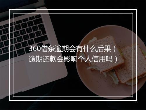 360借条逾期会有什么后果（逾期还款会影响个人信用吗）