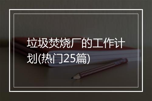 垃圾焚烧厂的工作计划(热门25篇)