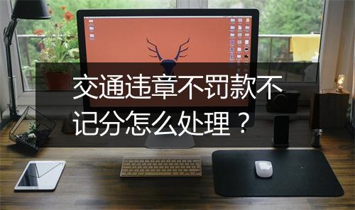 交通违章不罚款不记分怎么处理？
