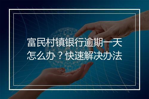 富民村镇银行逾期一天怎么办？快速解决办法