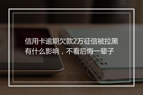 信用卡逾期欠款2万征信被拉黑有什么影响，不看后悔一辈子