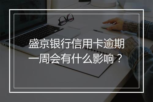盛京银行信用卡逾期一周会有什么影响？