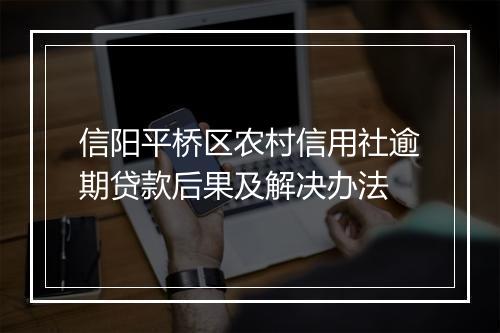 信阳平桥区农村信用社逾期贷款后果及解决办法