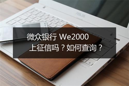微众银行 We2000 上征信吗？如何查询？