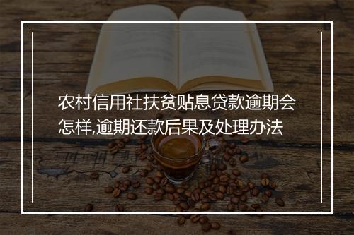 农村信用社扶贫贴息贷款逾期会怎样,逾期还款后果及处理办法
