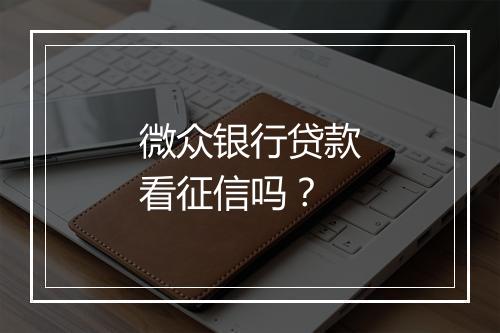 微众银行贷款看征信吗？