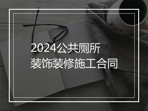 2024公共厕所装饰装修施工合同