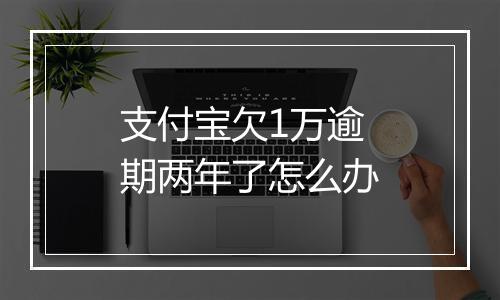 支付宝欠1万逾期两年了怎么办