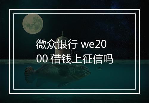 微众银行 we2000 借钱上征信吗