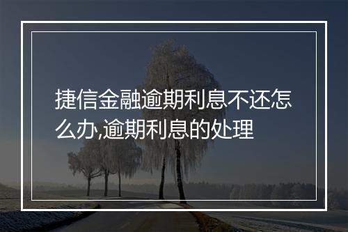 捷信金融逾期利息不还怎么办,逾期利息的处理