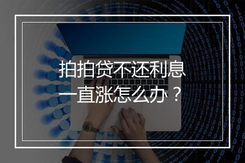 拍拍贷不还利息一直涨怎么办？