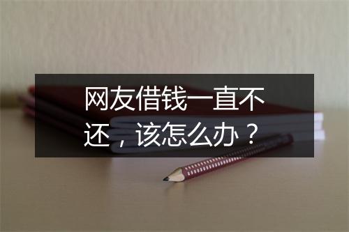 网友借钱一直不还，该怎么办？