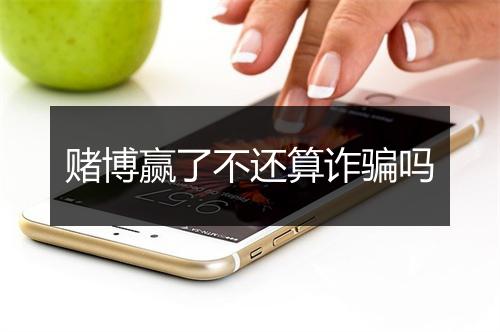 赌博赢了不还算诈骗吗
