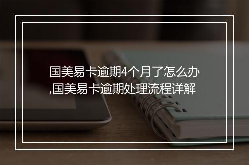 国美易卡逾期4个月了怎么办,国美易卡逾期处理流程详解