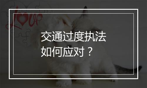 交通过度执法如何应对？
