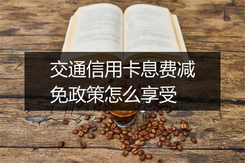 交通信用卡息费减免政策怎么享受