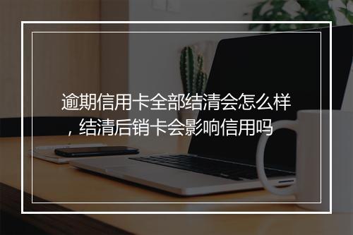 逾期信用卡全部结清会怎么样，结清后销卡会影响信用吗