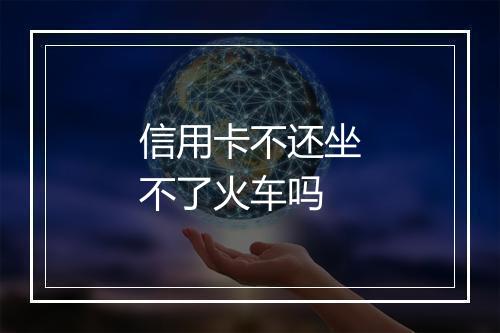 信用卡不还坐不了火车吗