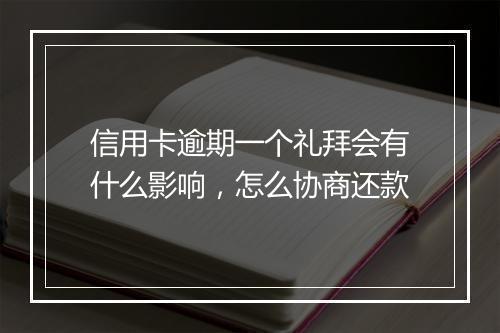 信用卡逾期一个礼拜会有什么影响，怎么协商还款