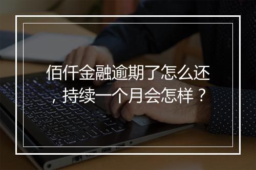 佰仟金融逾期了怎么还，持续一个月会怎样？