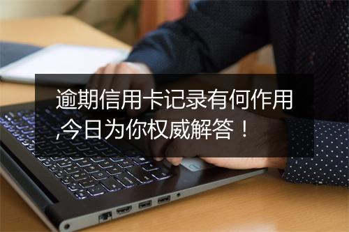 逾期信用卡记录有何作用,今日为你权威解答！