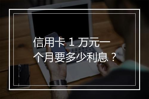 信用卡 1 万元一个月要多少利息？