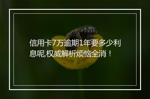 信用卡7万逾期1年要多少利息呢,权威解析烦恼全消！