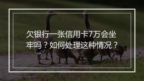 欠银行一张信用卡7万会坐牢吗？如何处理这种情况？
