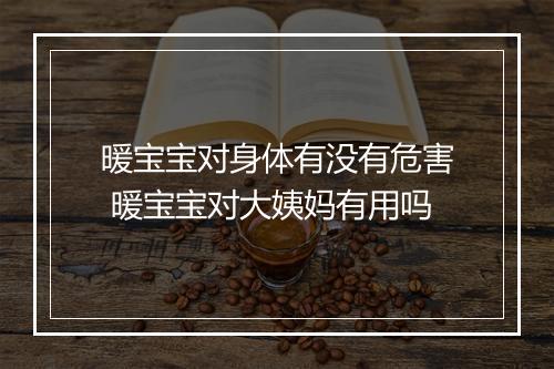 暖宝宝对身体有没有危害 暖宝宝对大姨妈有用吗