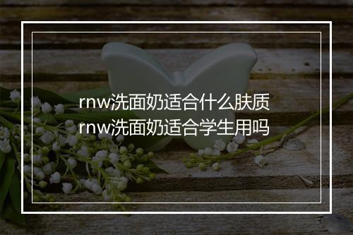 rnw洗面奶适合什么肤质 rnw洗面奶适合学生用吗