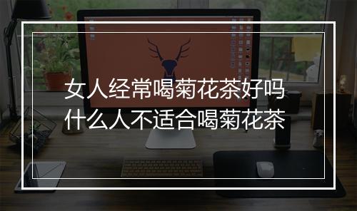 女人经常喝菊花茶好吗 什么人不适合喝菊花茶