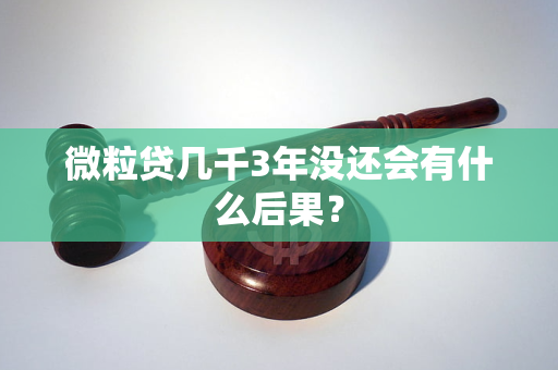微粒贷几千3年没还会有什么后果