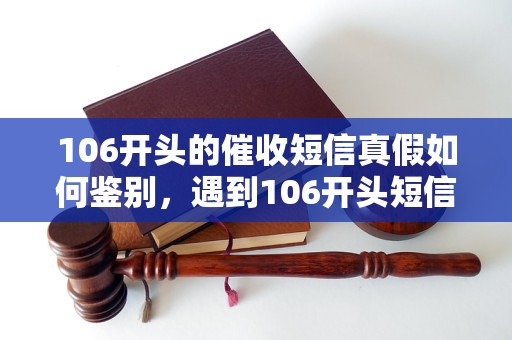 106开头的催收短信真假如何鉴别，遇到106开头短信要注意什么
