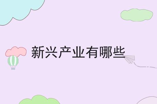 新兴产业有哪些  新兴产业有哪些行业