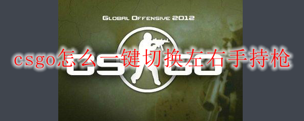 csgo一键切换左右手 技巧及方法攻略