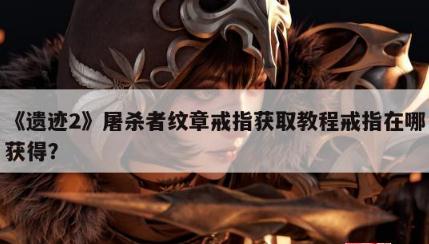 《遗迹2》屠杀者纹章戒指获得方法攻略  戒指在哪获得啊？